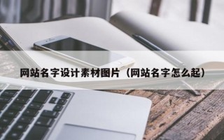 朔州网站名字设计素材图片（网站名字怎么起）